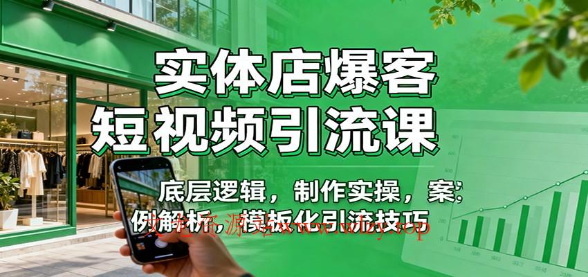 实体店爆客短视频引流课：底层逻辑，制作实操，案例解析，模板化引流技巧-文龙资源站