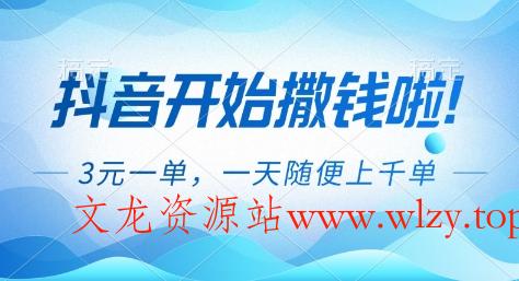 抖音开始撒钱拉，3米一单，一天随便上千单，抖音福利推广项目【揭秘】-文龙资源站