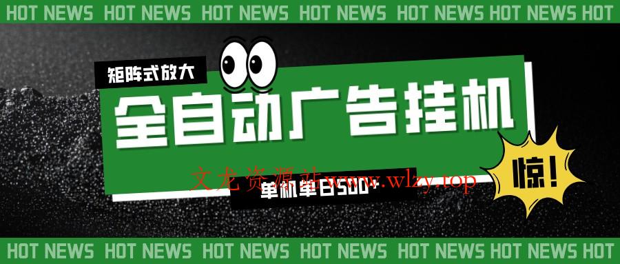 24小时全自动广告挂机，单机单日500+ 可矩阵放大操作 新手小白能轻松上手-文龙资源站
