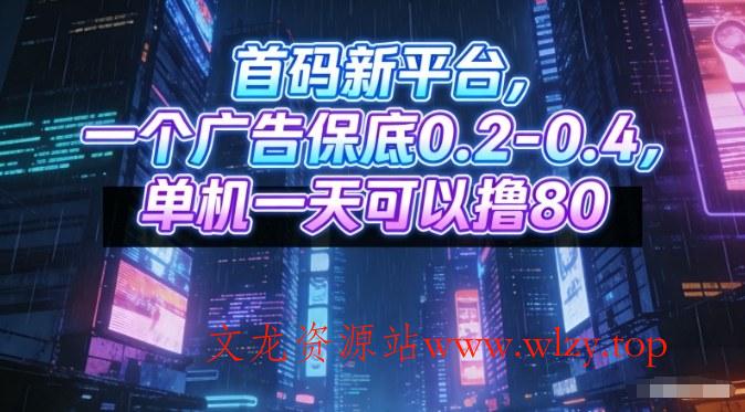首码新平台，一个广告保底0.2-0.4，单机一天可以撸80，可矩阵操作【揭秘】-文龙资源站