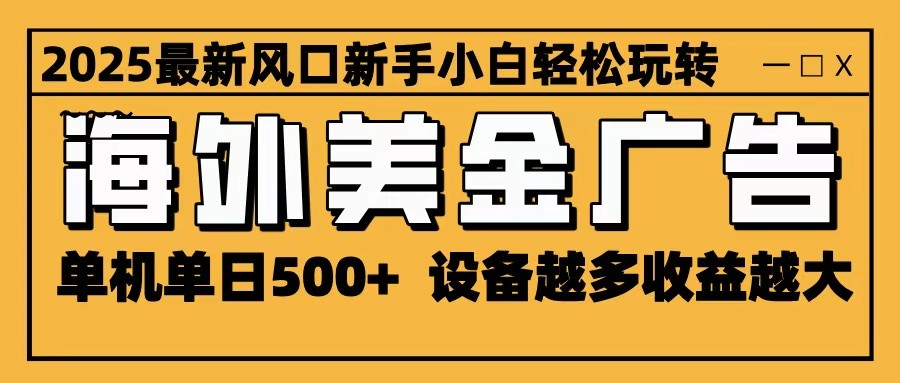 2025最新风口 海外美金广告 单机单日500+ 可无限放大 设备越多收益越大 轻松上手-文龙资源站