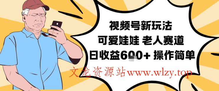 视频号新玩法，可爱娃娃视频制作教学，老人赛道，日收益6张+操作简单-文龙资源站