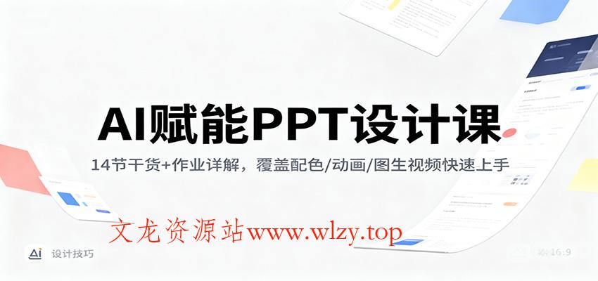 AI赋能PPT设计课：14节干货+作业详解，覆盖配色/动画/图生视频快速上手-文龙资源站