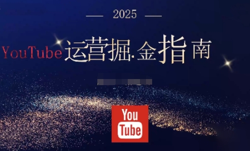 2025油管YouTuBe运营掘金指南，全方位帮你从零搭建油管运营体系-文龙资源站
