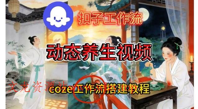 Coze扣子智能体工作流一键生成《健康养生动态》视频，实操搭建教学通俗易懂-文龙资源站