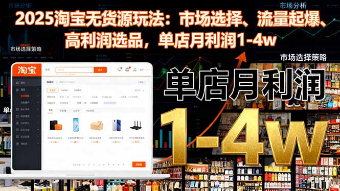 2025淘宝无货源玩法：市场选择、流量起爆、高利润选品，单店月利润1-4w-文龙资源站