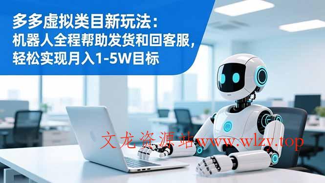 多多虚拟类目新玩法：机器人全程帮助发货和回客服，轻松实现月入1-5W目标-文龙资源站