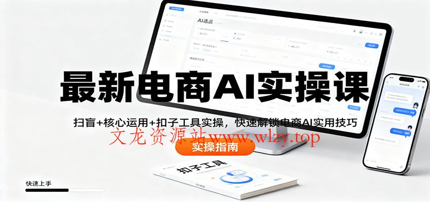 最新电商AI实操课:扫盲+核心运用+扣子工具实操,快速解锁电商AI实用技巧-文龙资源站