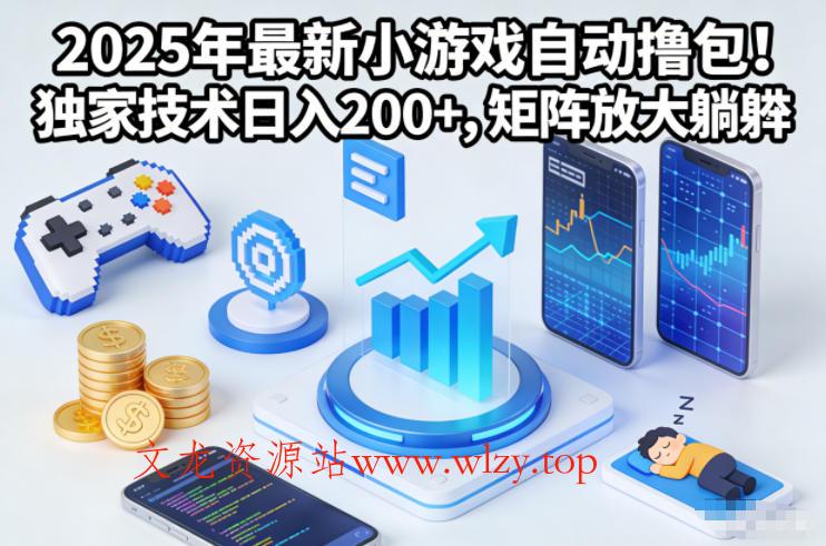2025年最新小游戏自动撸包！独家技术日入2张+，矩阵放大躺賺【揭秘】-文龙资源站