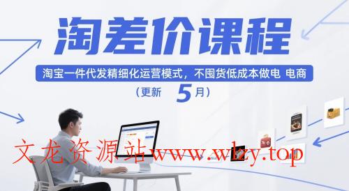 淘差价课程,淘宝一件代发精细化运营模式,不囤货低成本做电商(更新12月)-文龙资源站