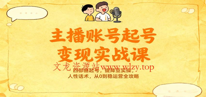 主播账号起号变现实战课，四部曲起号，提降豆实操，人性话术，从0到稳运营全攻略-文龙资源站