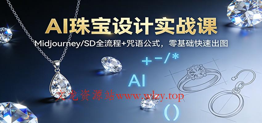AI珠宝设计实战课:Midjourney/SD全流程+咒语公式,零基础快速出图-文龙资源站