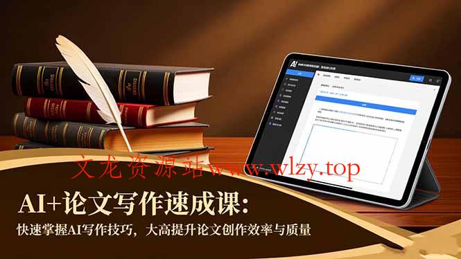 AI+论文写作速成课：快速掌握AI写作技巧，大幅提升论文创作效率与质量-文龙资源站
