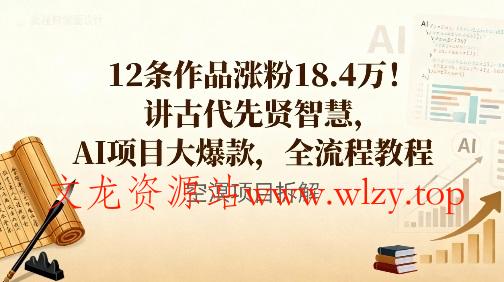 12条作品涨粉18.4W！讲古代智慧，AI项目大爆款，全流程教程-文龙资源站