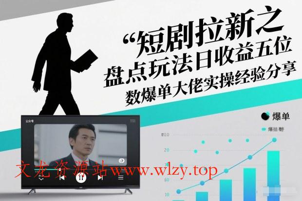 短剧拉新之盘点玩法日收益五位数爆单大佬实操经验分享-文龙资源站