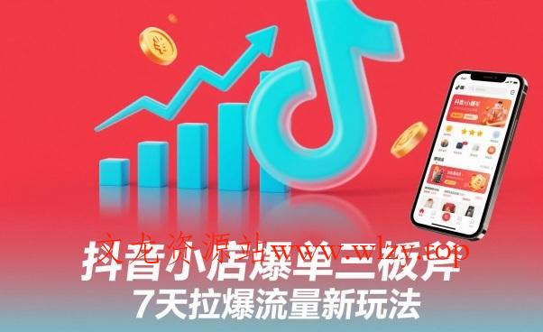 抖音小店爆单三板斧，7天拉爆流量新玩法-文龙资源站