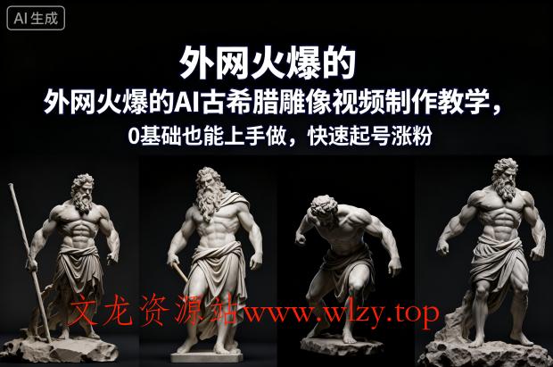 外网火爆的AI古希腊雕像视频制作教学，0基础也能上手做，快速起号涨粉-文龙资源站
