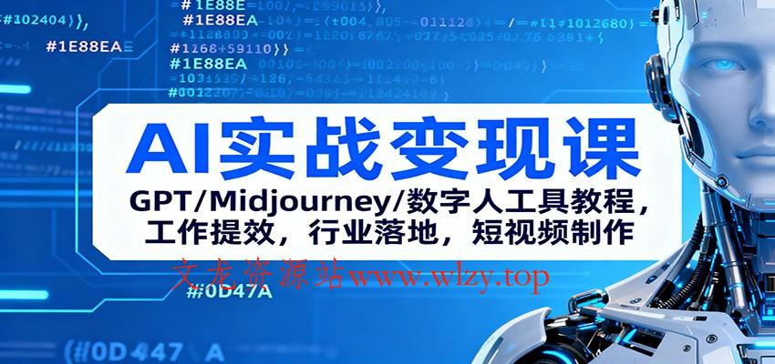 AI实战变现课:GPT/Midjourney/数字人工具教程,工作提效,行业落地,短视频制作-文龙资源站
