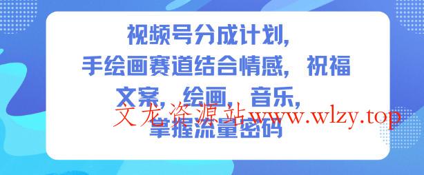 视频号分成计划，人生感悟手绘画赛道，文案，绘画，音乐，掌握流量密码-文龙资源站
