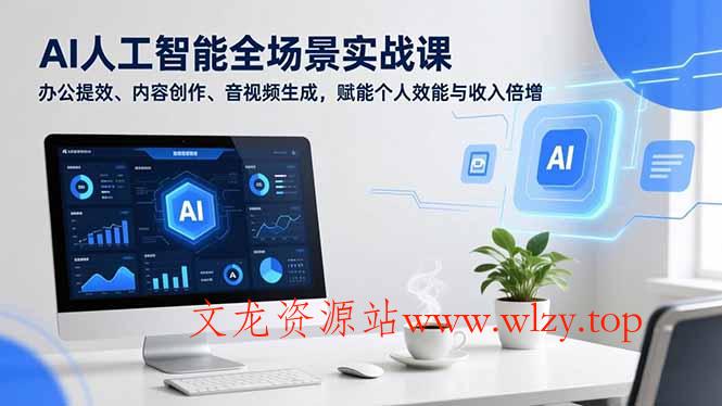 AI人工智能全场景实战课，办公提效、内容创作、音视频生成，赋能个人效能与收入倍增-文龙资源站