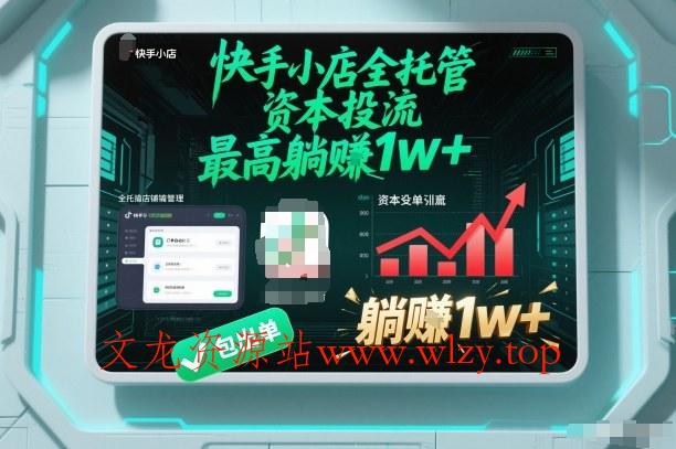 【快手小店全托管】资本投流,包出单,最高躺賺1w+【揭秘】-文龙资源站