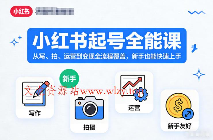 小红书起号全能课，从写、拍、运营到变现全流程覆盖，新手也能快速上手-文龙资源站