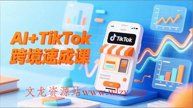 AI+TikTok跨境速成课,智能翻译、店铺定位、流程拆解,7天高效上线运营-文龙资源站