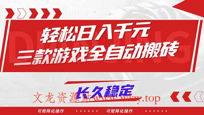 【火爆】三款游戏全自动搬砖，轻松日入 1000+，长久稳定，可矩阵化操作！-文龙资源站