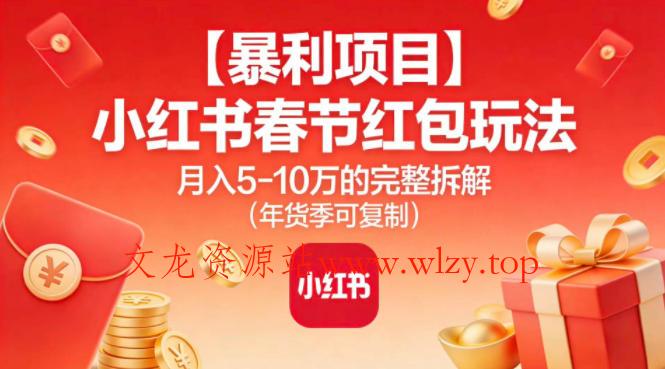 【暴利项目】小红书春节红包玩法月入5W的完整拆解(年货季可复制)-文龙资源站