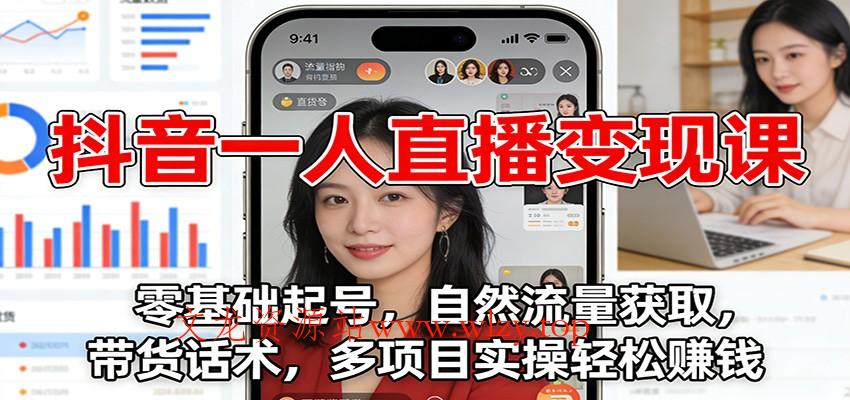 抖音一人直播变现课：零基础起号，自然流量获取，带货话术，多项目实操轻松赚钱-文龙资源站