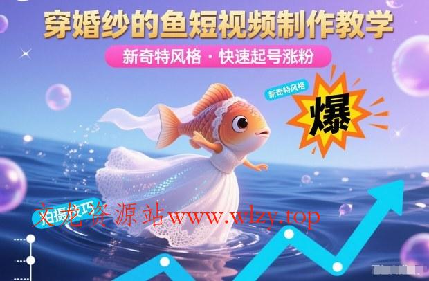 穿婚纱的鱼短视频制作教学，新奇特风格，快速起号涨粉-文龙资源站