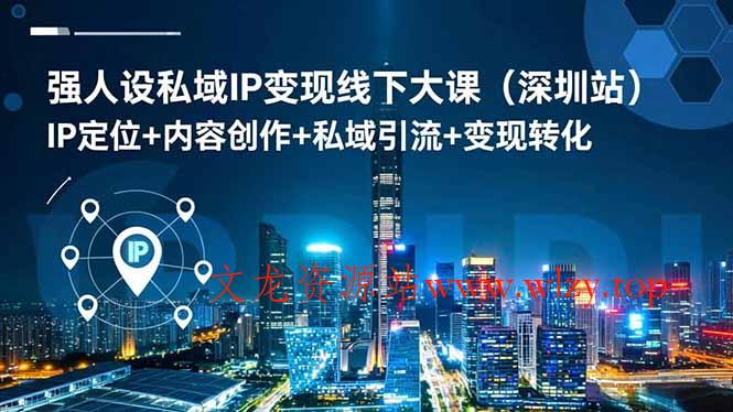 强人设私域IP变现线下大课(深圳站-文龙资源站