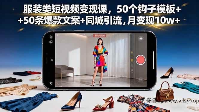 （16189期）服装类短视频变现课，50个钩子模板+50条爆款文案+同城引流，月变现10w+-文龙资源站