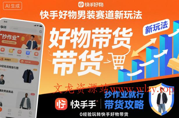 快手好物男装赛道新玩法，抄作业就行，0经验玩转快手好物带货-文龙资源站