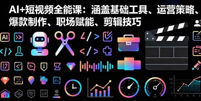 （16182期）AI+短视频全能课：涵盖基础工具、运营策略、爆款制作、职场赋能、剪辑技巧-文龙资源站