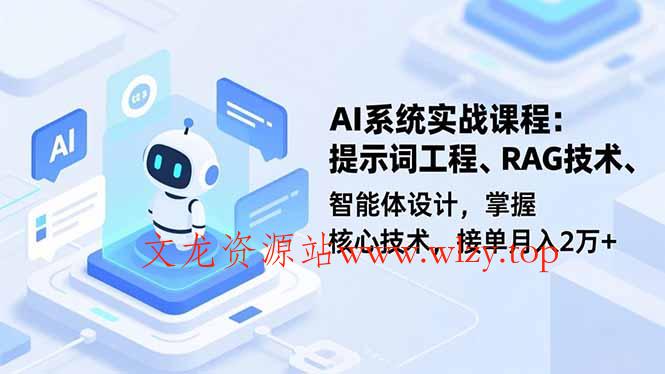 AI系统实战课程,提示词工程、RAG技术、智能体设计,掌握核心技术,接单月入2万+-文龙资源站