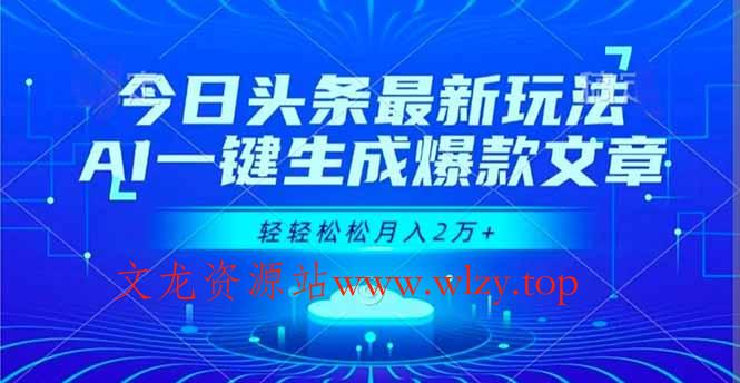 今日头条最新玩法,AI一键生成爆款文章,轻轻松松月入2万+-文龙资源站