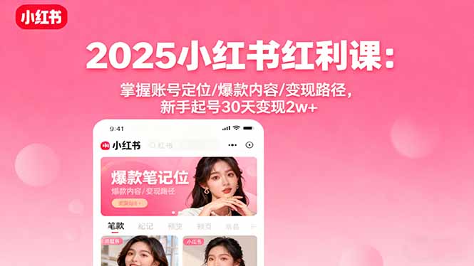 2025小红书红利课：掌握账号定位/爆款内容/变现路径，新手起号30天变现2w+-文龙资源站