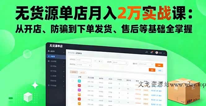 （16214期）无货源单店月入2万实战课：从开店、防骗到下单发货、售后等基础全掌握-文龙资源站