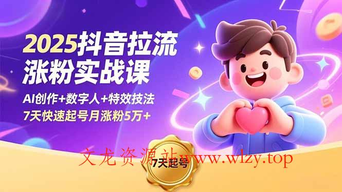 2025抖音拉流涨粉实战课,AI创作+数字人+特效技法,7天快速起号月涨粉5万+-文龙资源站