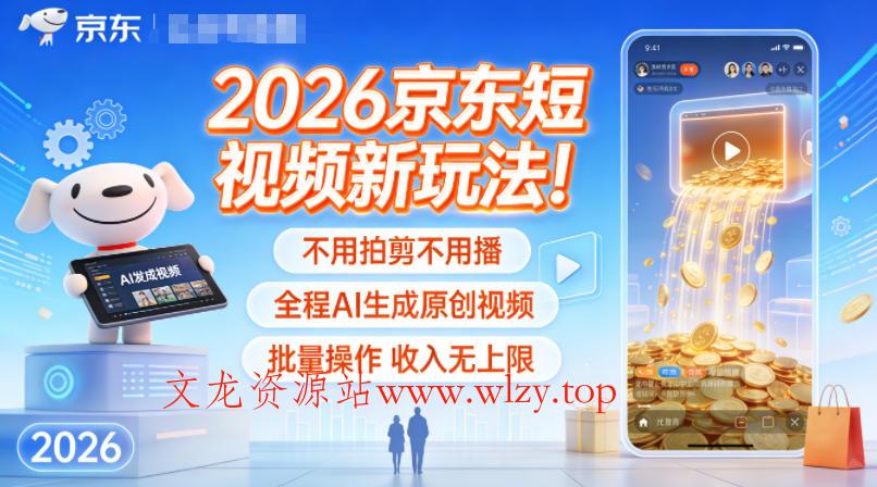 2026京东短视频新玩法!不用拍剪不用播,全程AI生成原创视频,批量操作收入无上限-文龙资源站