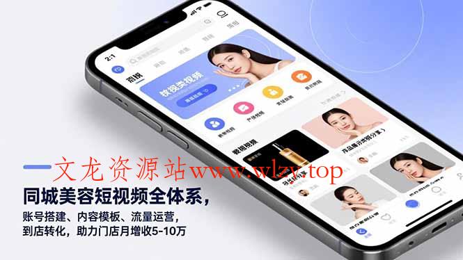 同城美容短视频全体系，账号搭建、内容模板、流量运营，到店转化，助力门店月增收5-10万-文龙资源站
