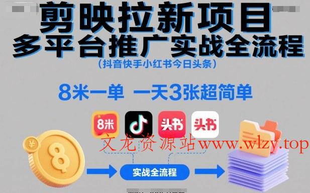 剪映拉新项目多平台推广实战全流程(抖音快手小红书今日头条)，8米一单，一天3张超简单-文龙资源站