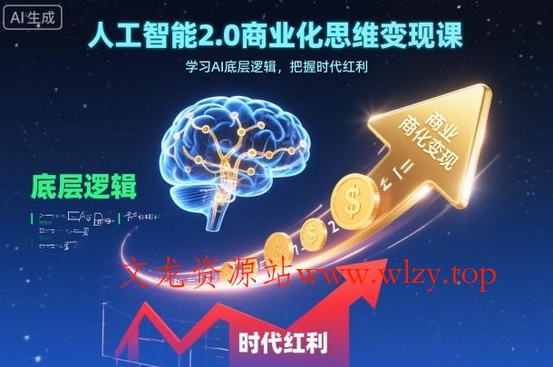 人工智能2.0商业化思维变现课，学习AI底层逻辑，把握时代红利-文龙资源站