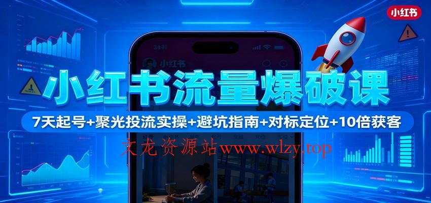 小红书流量爆破课：7天起号+聚光投流实操+避坑指南+对标定位+10倍获客-文龙资源站