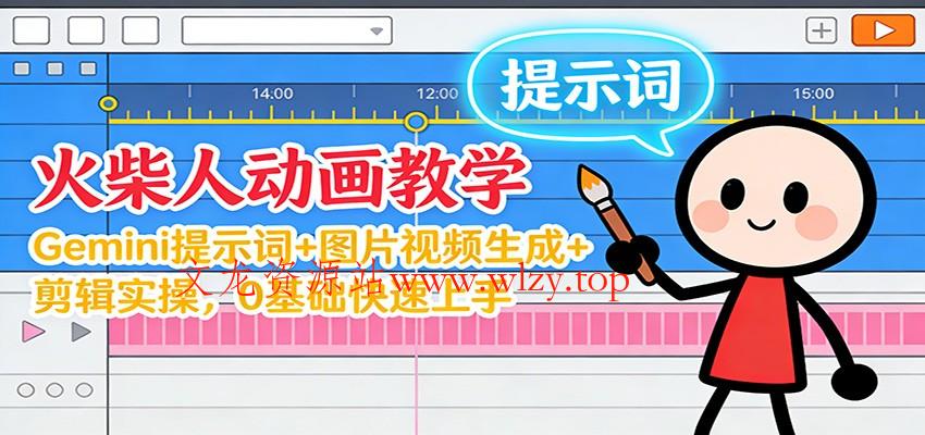 12月火柴人动画教学：Gemini 提示词+图片视频生成+剪辑实操，0基础快速上手-文龙资源站
