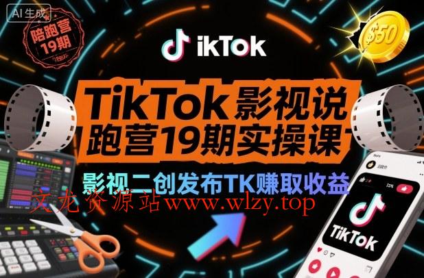 TikTok影视解说陪跑营19期实操课,影视二创发布TK賺取收益,万播收益50美金(更新)-文龙资源站