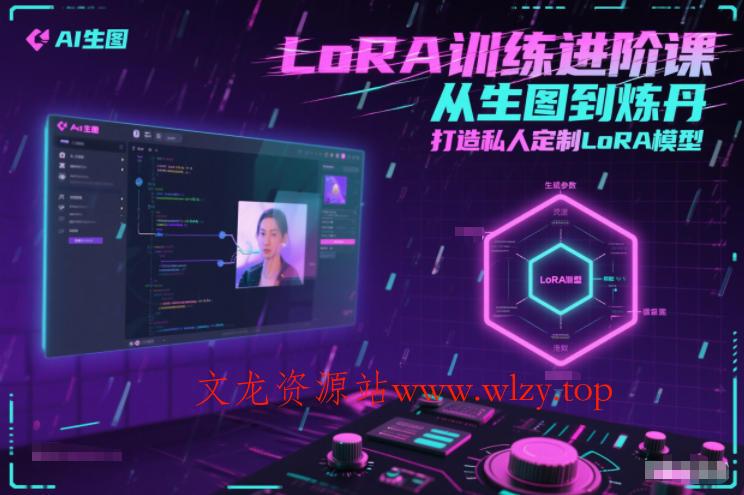 LoRA训练进阶课，从生图到炼丹，打造私人定制LoRA模型-文龙资源站