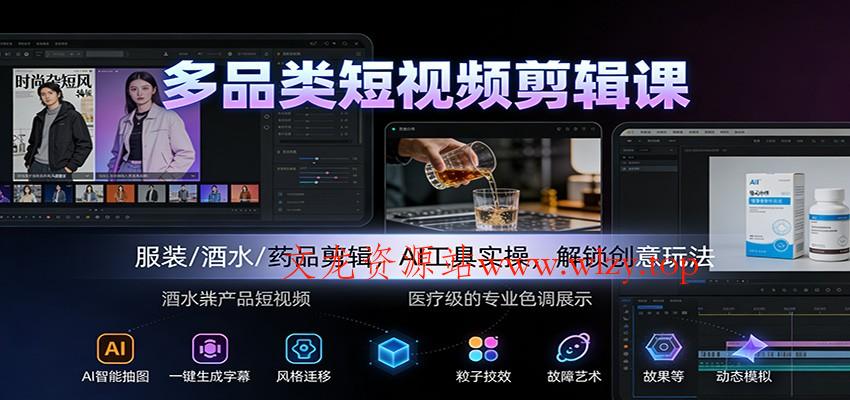多品类短视频剪辑课：服装/酒水/药品剪辑，AI工具实操，解锁创意玩法-文龙资源站