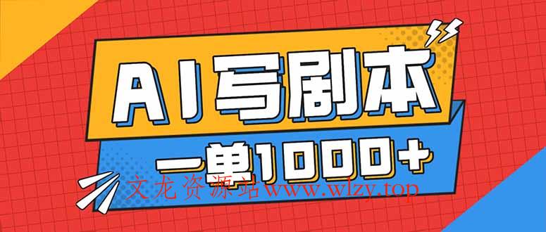 告别打工!用AI写剧本赚稿费,稳定月入1-2W,提供免费接单渠道-文龙资源站